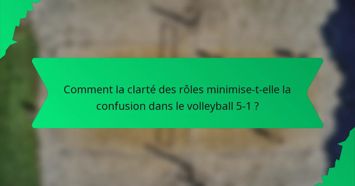 Comment la clarté des rôles minimise-t-elle la confusion dans le volleyball 5-1 ?