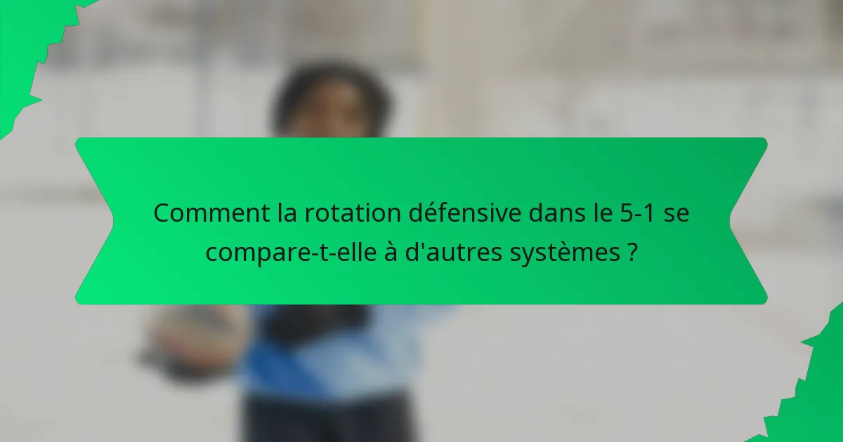 Comment la rotation défensive dans le 5-1 se compare-t-elle à d'autres systèmes ?