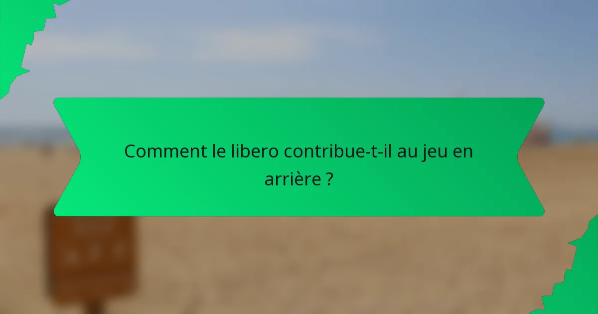 Comment le libero contribue-t-il au jeu en arrière ?