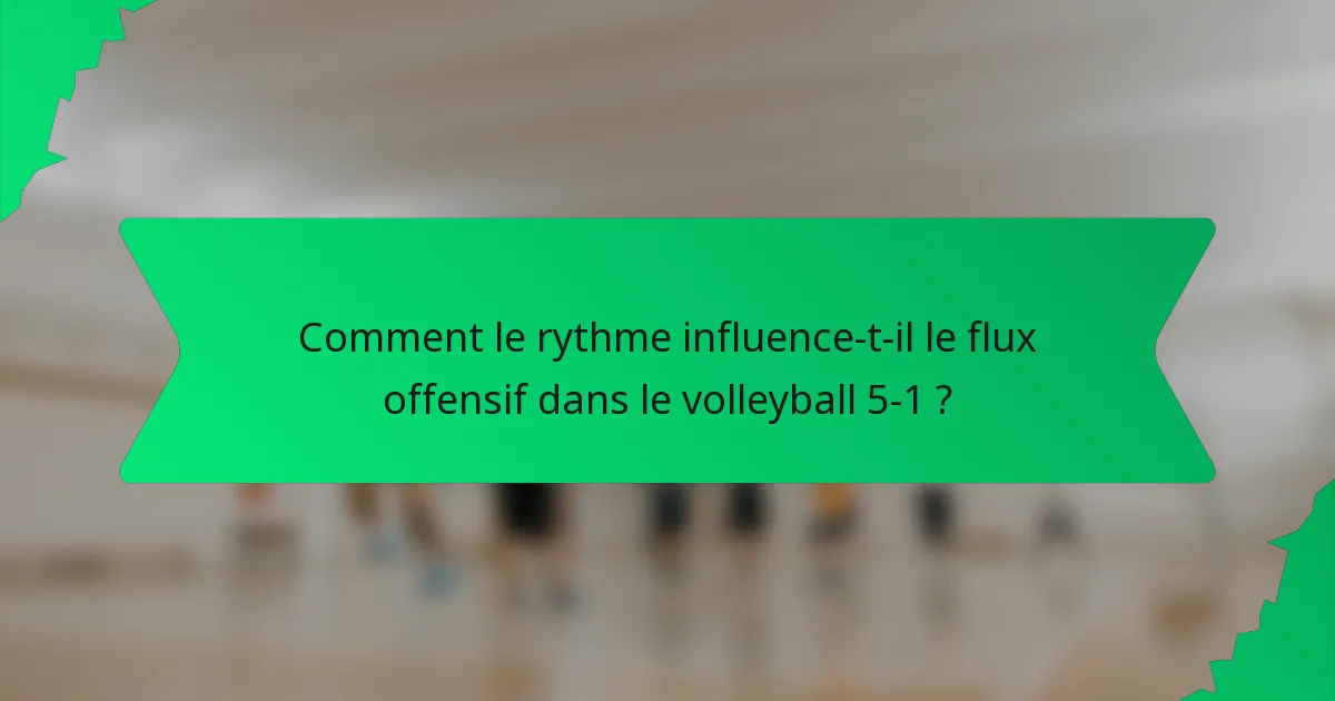 Comment le rythme influence-t-il le flux offensif dans le volleyball 5-1 ?