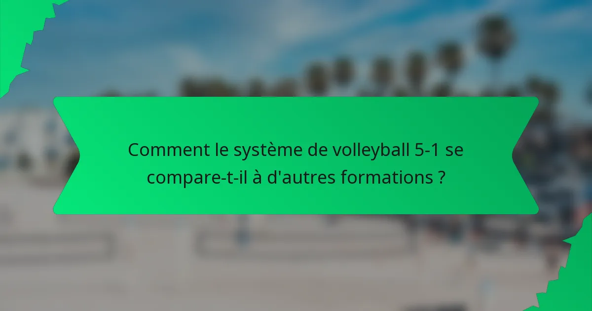 Comment le système de volleyball 5-1 se compare-t-il à d'autres formations ?