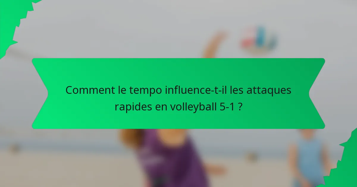 Comment le tempo influence-t-il les attaques rapides en volleyball 5-1 ?