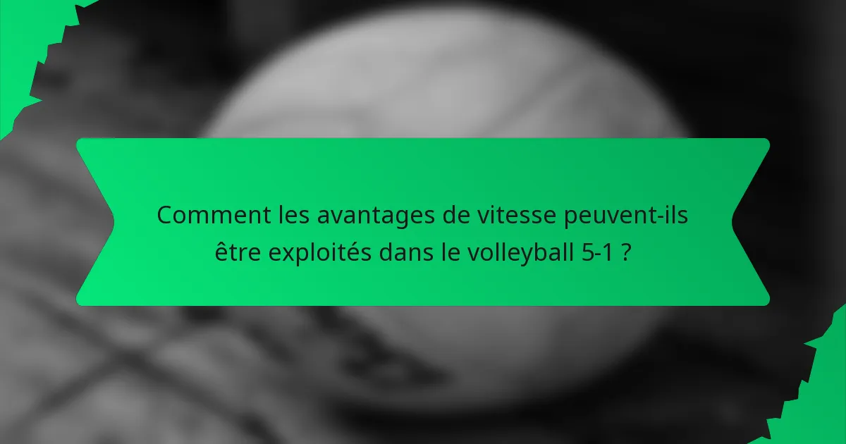 Comment les avantages de vitesse peuvent-ils être exploités dans le volleyball 5-1 ?