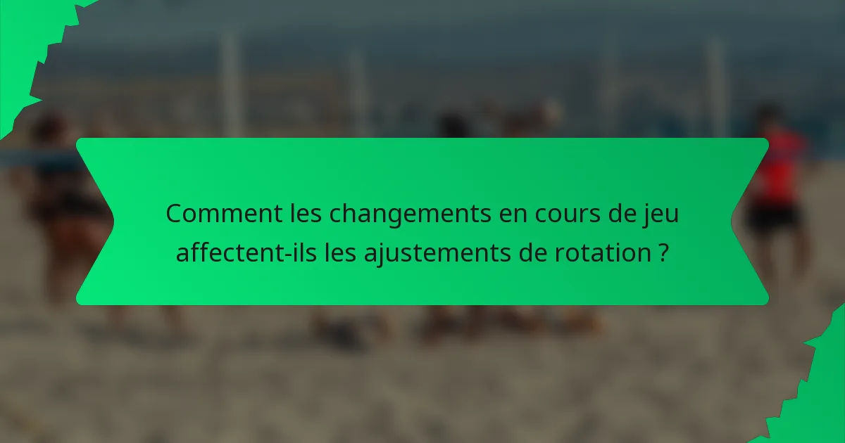 Comment les changements en cours de jeu affectent-ils les ajustements de rotation ?