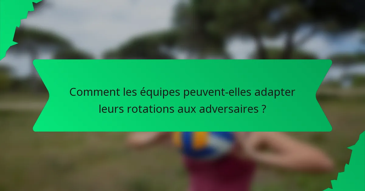 Comment les équipes peuvent-elles adapter leurs rotations aux adversaires ?
