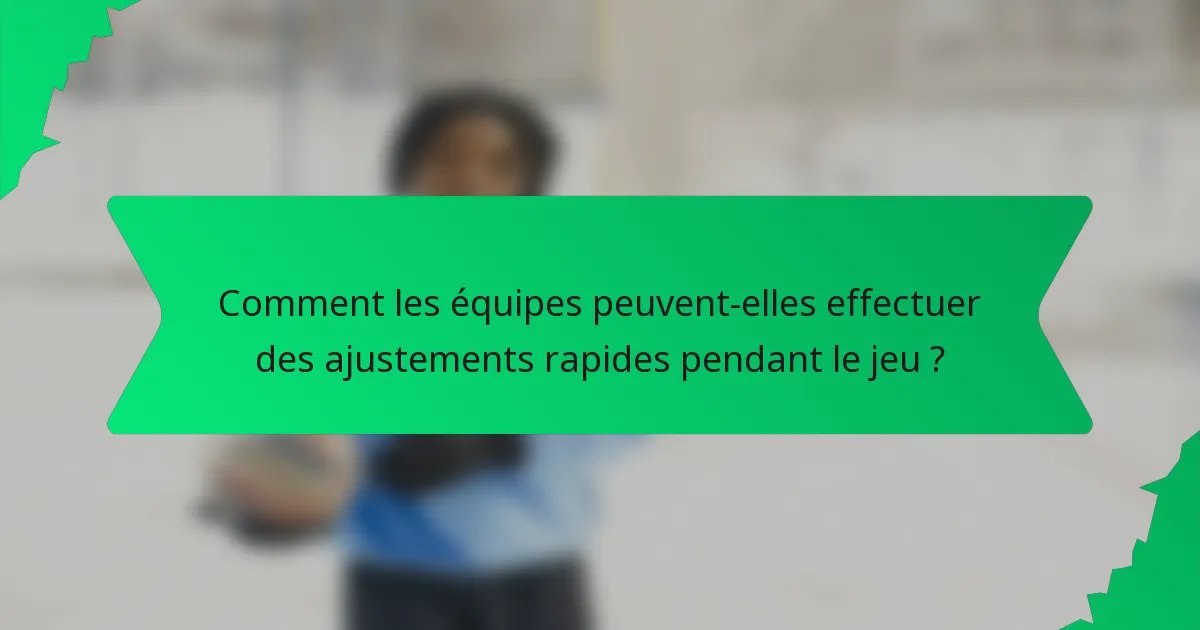Comment les équipes peuvent-elles effectuer des ajustements rapides pendant le jeu ?