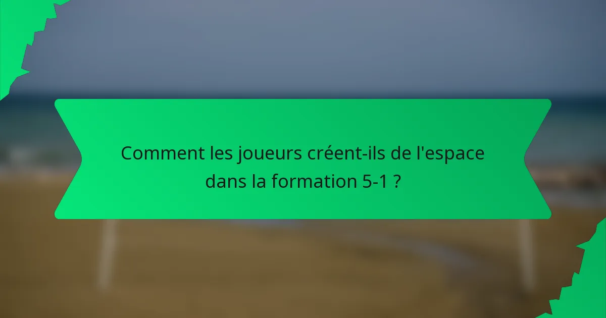 Comment les joueurs créent-ils de l'espace dans la formation 5-1 ?