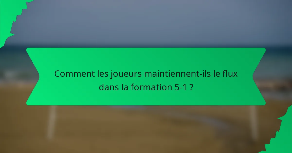 Comment les joueurs maintiennent-ils le flux dans la formation 5-1 ?