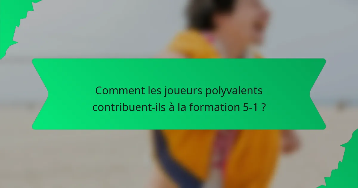 Comment les joueurs polyvalents contribuent-ils à la formation 5-1 ?