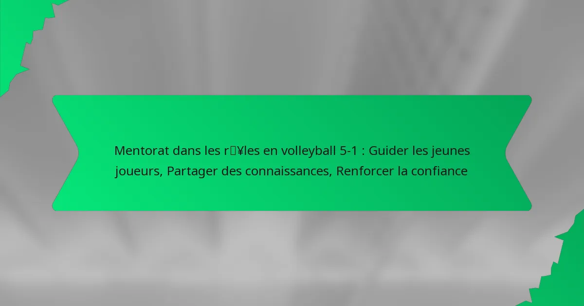 Mentorat dans les rôles en volleyball 5-1 : Guider les jeunes joueurs, Partager des connaissances, Renforcer la confiance