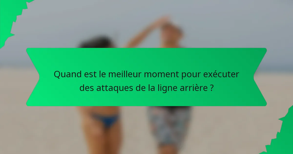 Quand est le meilleur moment pour exécuter des attaques de la ligne arrière ?