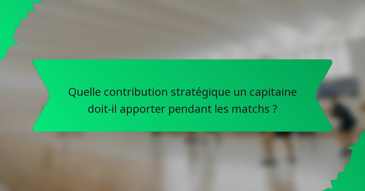 Quelle contribution stratégique un capitaine doit-il apporter pendant les matchs ?