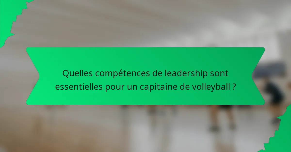 Quelles compétences de leadership sont essentielles pour un capitaine de volleyball ?