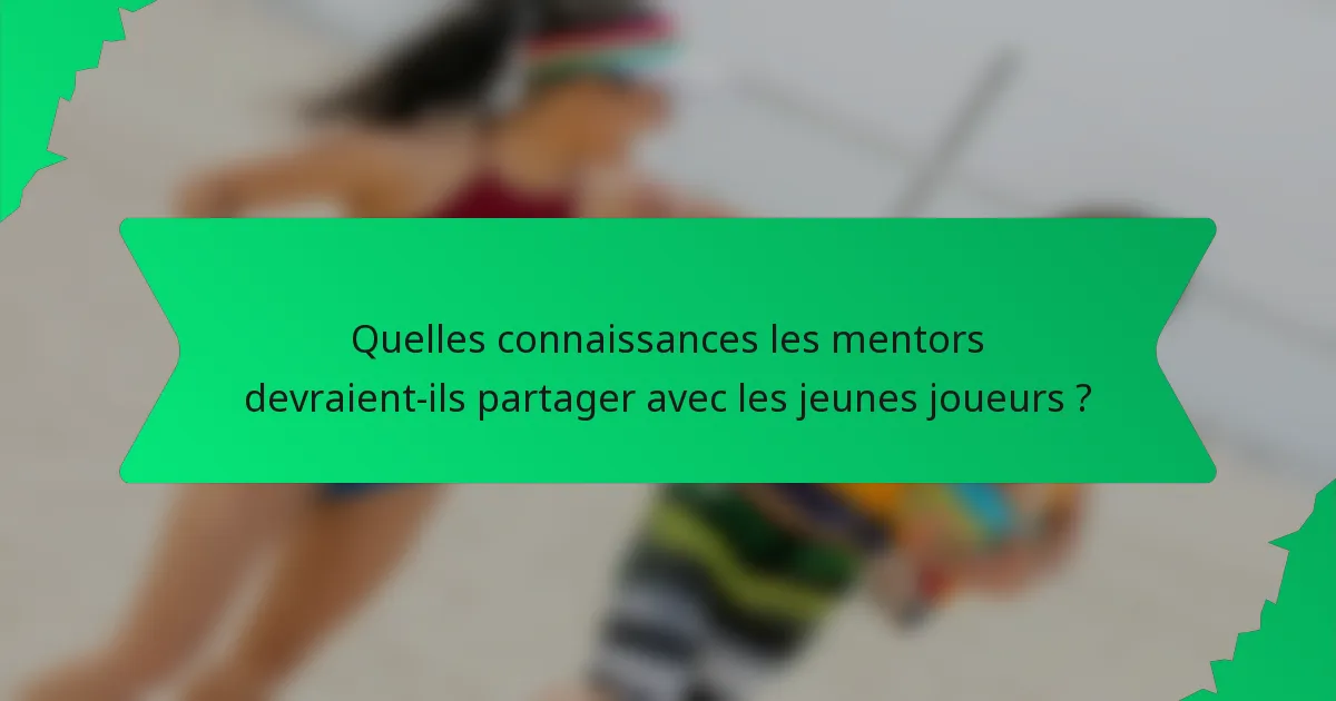 Quelles connaissances les mentors devraient-ils partager avec les jeunes joueurs ?