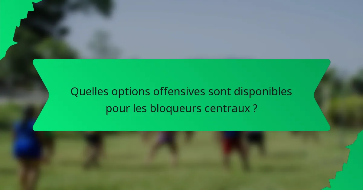 Quelles options offensives sont disponibles pour les bloqueurs centraux ?