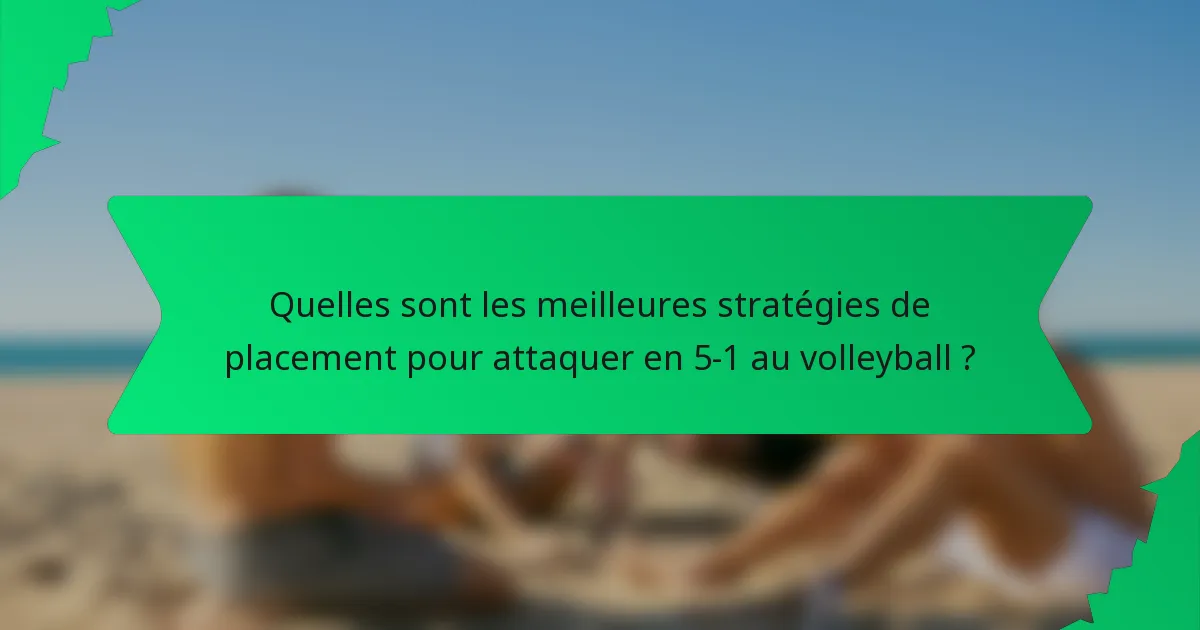 Quelles sont les meilleures stratégies de placement pour attaquer en 5-1 au volleyball ?