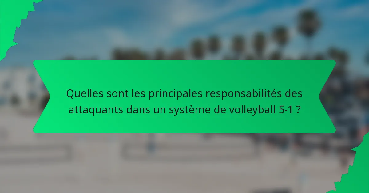 Quelles sont les principales responsabilités des attaquants dans un système de volleyball 5-1 ?