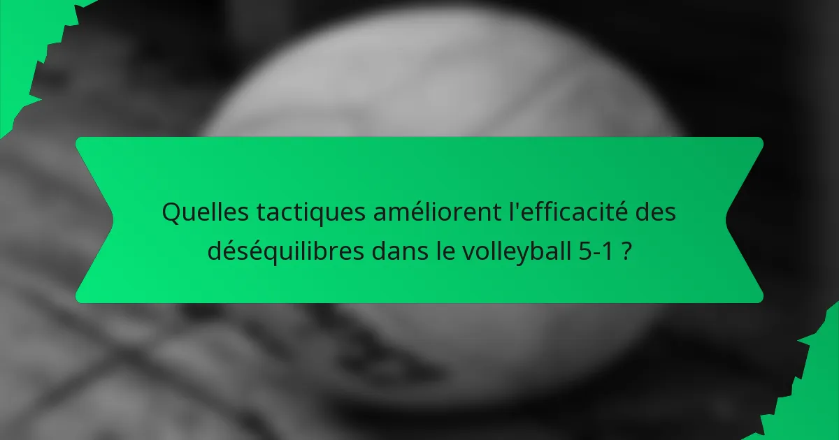 Quelles tactiques améliorent l'efficacité des déséquilibres dans le volleyball 5-1 ?