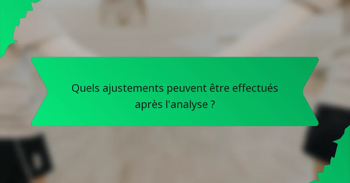 Quels ajustements peuvent être effectués après l'analyse ?