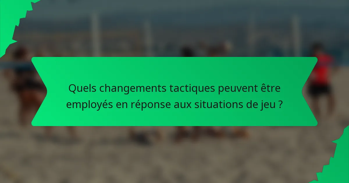 Quels changements tactiques peuvent être employés en réponse aux situations de jeu ?