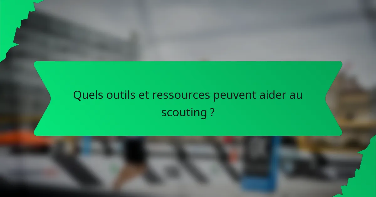 Quels outils et ressources peuvent aider au scouting ?