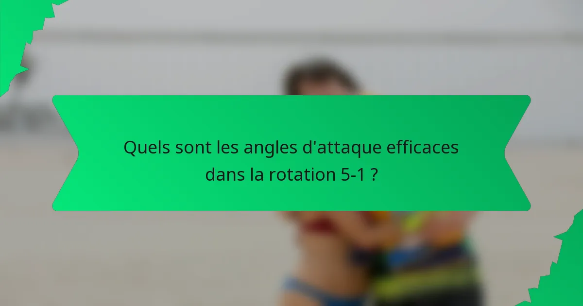 Quels sont les angles d'attaque efficaces dans la rotation 5-1 ?