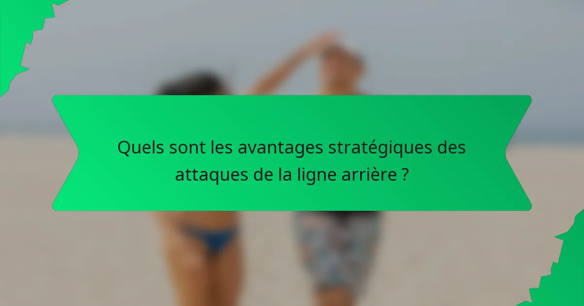 Quels sont les avantages stratégiques des attaques de la ligne arrière ?