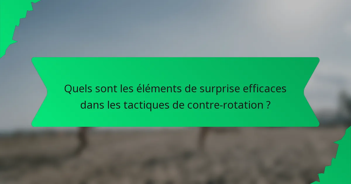 Quels sont les éléments de surprise efficaces dans les tactiques de contre-rotation ?
